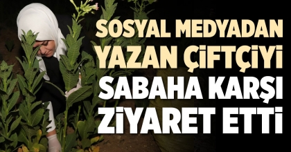 SOSYAL MEDYADAN YAZAN ÇİFTÇİYİ SABAHA KARŞI ZİYARET ETTİ