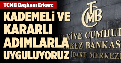 TCMB BAŞKANI ERKAN: KADEMELİ VE KARARLI ADIMLARLA UYGULUYORUZ