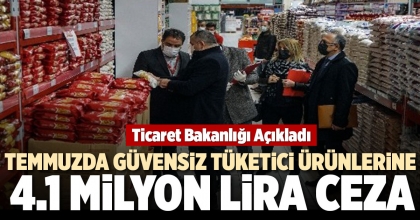 TEMMUZDA GÜVENSİZ TÜKETİCİ ÜRÜNLERİNE 4.1 MİLYON LİRA CEZA