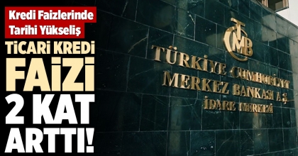 TİCARİ KREDİ FAİZİ 2 KAT ARTTI!