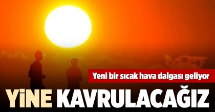 YENİ BİR SICAK HAVA DALGASI GELİYOR