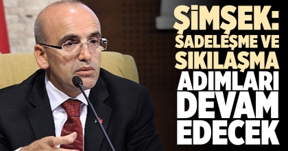 ŞİMŞEK: SADELEŞME VE SIKILAŞMA ADIMLARI DEVAM EDECEK