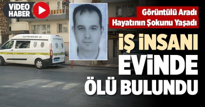 İŞ İNSANI EVİNDE ÖLÜ BULUNDU