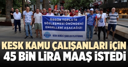 KESK KAMU ÇALIŞANLARI İÇİN 45 BİN LİRA MAAŞ İSTEDİ