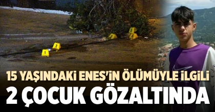 15 YAŞINDAKİ ENES'İN ÖLÜMÜYLE İLGİLİ  2 ÇOCUK GÖZALTINDA