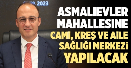 ASMALIEVLER MAHALLESİNE CAMİ, KREŞ VE AİLE SAĞLIĞI MERKEZİ YAPILACAK