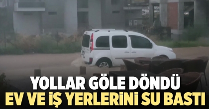YOLLAR GÖLE DÖNDÜ, EV VE İŞ YERLERİNİ SU BASTI