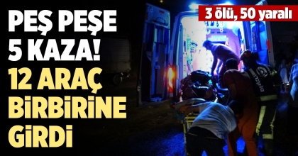 PEŞ PEŞE 5 KAZADA 12 ARAÇ BİRBİRİNE GİRDİ! 3 ÖLÜ, 50 YARALI