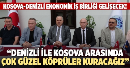 “DENİZLİ İLE KOSOVA ARASINDA ÇOK GÜZEL KÖPRÜLER KURACAĞIZ”