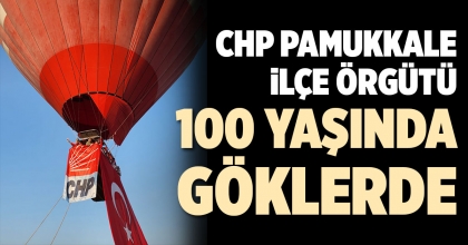 CHP PAMUKKALE İLÇE ÖRGÜTÜ 100. YAŞINI GÖKLERDE KUTLADI