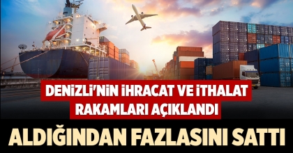 DENİZLİ'NİN İHRACAT VE İTHALAT RAKAMLARI AÇIKLANDI