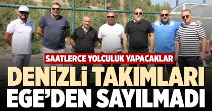 DENİZLİ TAKIMLARI EGE’DEN SAYILMADI