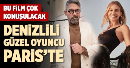 DENİZLİLİ GÜZEL OYUNCU PARİS’TE