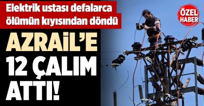 ELEKTRİK USTASI DEFALARCA ÖLÜMÜN KIYISINDAN DÖNDÜ