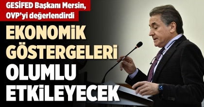 GESİFED BAŞKANI MERSİN, OVP’Yİ DEĞERLENDİRDİ