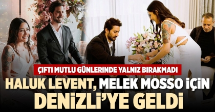 HALUK LEVENT, MELEK MOSSO İÇİN DENİZLİ’YE GELDİ