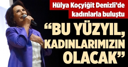 HÜLYA KOÇYİĞİT DENİZLİ'DE KADINLARLA BULUŞTU: BU YÜZYIL, KADINLARIMIZIN OLACAK