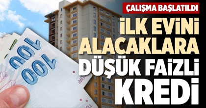 İLK EVİNİ ALACAKLARA DÜŞÜK FAİZLİ KREDİ