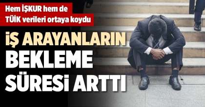 İŞ ARAYANLARIN BEKLEME SÜRESİ ARTTI