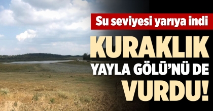KURAKLIK YAYLA GÖLÜ’NÜ DE VURDU!