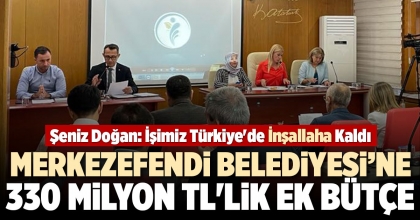 MERKEZEFENDİ BELEDİYESİ’NE 330 MİLYON TL'LİK EK BÜTÇE