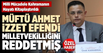 MÜFTÜ AHMET İZZET EFENDİ MİLLETVEKİLLİĞİNİ REDDETMİŞ