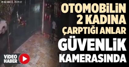OTOMOBİLİN 2 KADINA ÇARPTIĞI ANLAR GÜVENLİK KAMERASINDA