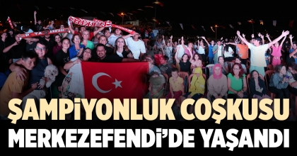 ŞAMPİYONLUK COŞKUSU MERKEZEFENDİ’DE YAŞANDI