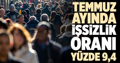 TEMMUZ AYINDA İŞSİZLİK ORANI YÜZDE 9,4