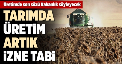 ÜRETİMDE SON SÖZ TARIM VE ORMAN BAKANLIĞI'NIN OLACAK