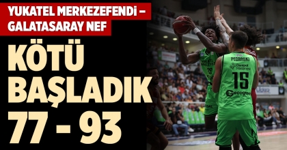 YUKATEL MERKEZEFENDİ – GALATASARAY NEF: 77-93