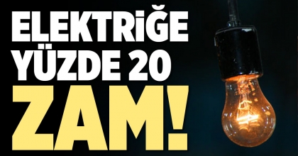 ELEKTRİĞE YÜZDE 20 ZAM!
