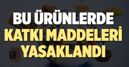 BU ÜRÜNLERDE KATKI MADDELERİ YASAKLANDI