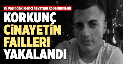 KORKUNÇ CİNAYETİN FAİLLERİ YAKALANDI
