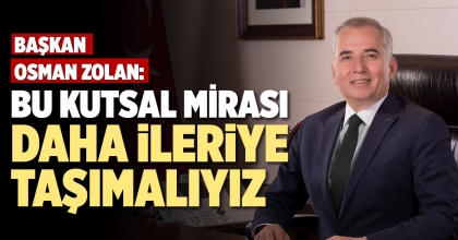 BAŞKAN OSMAN ZOLAN: BU KUTSAL MİRASI DAHA İLERİYE TAŞIMALIYIZ