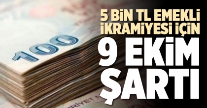 5 BİN TL EMEKLİ İKRAMİYESİ İÇİN 9 EKİM ŞARTI