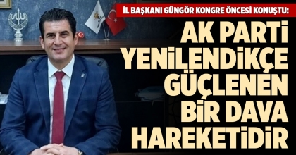 AK PARTİ İL BAŞKANI GÜNGÖR BÜYÜK KONGRE ÖNCESİ AÇIKLAMA YAPTI