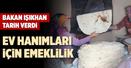 BAKAN IŞIKHAN EV HANIMLARINA YÖNELİK EMEKLİLİK ÇALIŞMALARINA BAŞLADIKLARINI AÇIKLADI