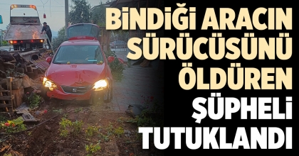 BİNDİĞİ ARACIN SÜRÜCÜSÜNÜ ÖLDÜREN ŞÜPHELİ TUTUKLANDI