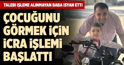 ÇOCUĞUNU GÖRMEK İÇİN İCRA İŞLEMİ BAŞLATTI