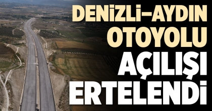 DENİZLİ – AYDIN OTOYOLU AÇILIŞI ERTELENDİ