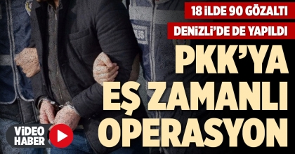DENİZLİ'NİN DE ARALARINDA OLDUĞU 18 İLDE EŞ ZAMANLI OPERASYON