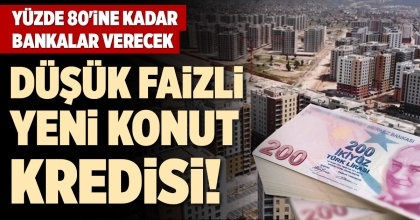 DÜŞÜK FAİZLİ YENİ KONUT KREDİSİ!
