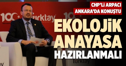 CHP’Lİ ARPACI ANKARA’DA KONUŞTU: EKOLOJİK ANAYASA HAZIRLANMALI