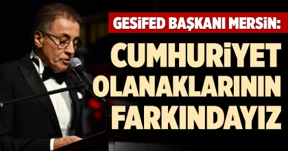 GESİFED BAŞKANI MERSİN: CUMHURİYET OLANAKLARININ FARKINDAYIZ