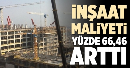 İNŞAAT MALİYETİ YÜZDE 66,46 ARTTI