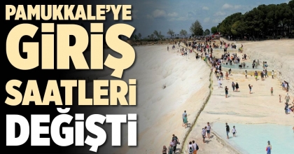 PAMUKKALE’YE GİRİŞ SAATLERİ DEĞİŞTİ