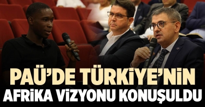 PAÜ’DE TÜRKİYE’NİN AFRİKA VİZYONU KONUŞULDU