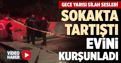SOKAKTA TARTIŞTI EVİNİ KURŞUNLADI