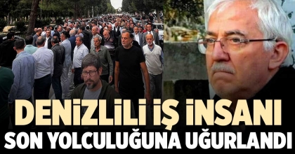 DENİZLİLİ İŞ İNSANI SON YOLCULUĞUNA UĞURLANDI